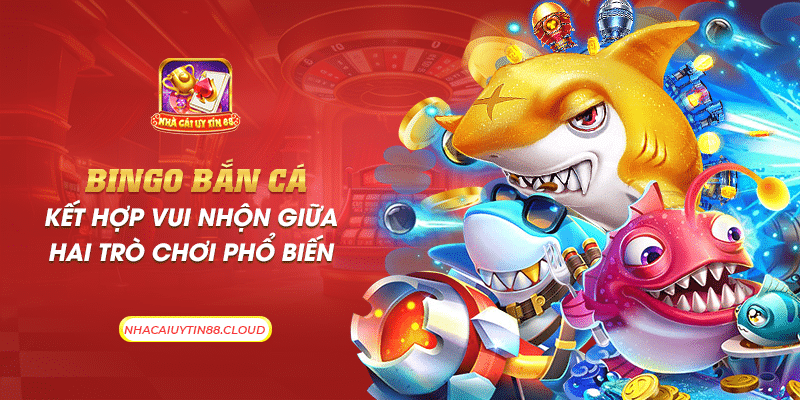 31 bingo ban ca ket hop vui nhon giua hai tro choi pho bien