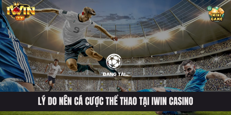 IWIN Casino - Nơi Trải Nghiệm Thế Giới Cá Cược Thể Thao 2 Lý do nên cá cược thể thao tại IWIN casino